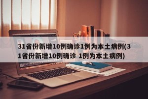 31省份新增10例确诊1例为本土病例(31省份新增10例确诊 1例为本土病例)