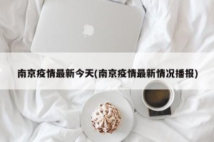 南京疫情最新今天(南京疫情最新情况播报)