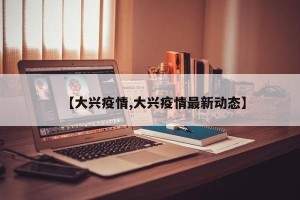 【大兴疫情,大兴疫情最新动态】