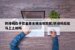 转绿码在手臂盖章无锡当地致歉/转绿码后能马上上班吗