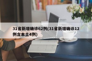 31省新增确诊62例(31省新增确诊12例含本土4例)
