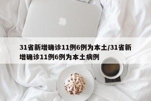 31省新增确诊11例6例为本土/31省新增确诊11例6例为本土病例