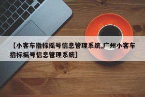【小客车指标摇号信息管理系统,广州小客车指标摇号信息管理系统】