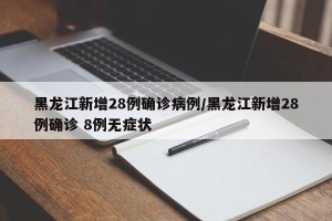 黑龙江新增28例确诊病例/黑龙江新增28例确诊 8例无症状