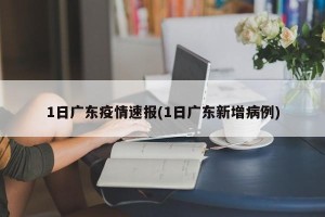 1日广东疫情速报(1日广东新增病例)