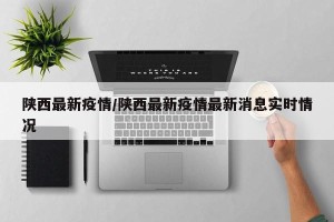陕西最新疫情/陕西最新疫情最新消息实时情况