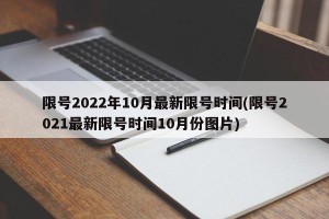 限号2022年10月最新限号时间(限号2021最新限号时间10月份图片)