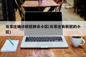 石家庄确诊新冠肺炎小区(石家庄有新冠的小区)