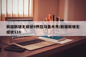新疆新增无症状9例在乌鲁木齐/新疆新增无症状116