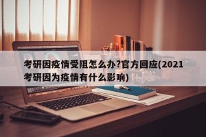 考研因疫情受阻怎么办?官方回应(2021考研因为疫情有什么影响)