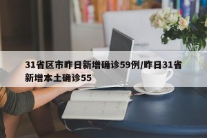 31省区市昨日新增确诊59例/昨日31省新增本土确诊55