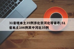 31省增本土35例涉北京河北等省市/31省本土106例其中河北35例