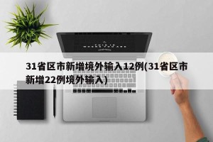 31省区市新增境外输入12例(31省区市新增22例境外输入)