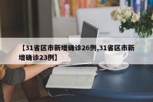 【31省区市新增确诊26例,31省区市新增确诊23例】