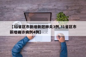 【31省区市新增新冠肺炎3例,31省区市新增确诊病例4例】