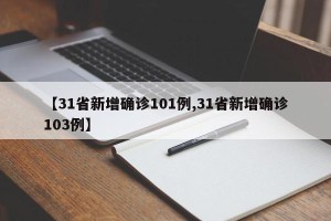 【31省新增确诊101例,31省新增确诊103例】