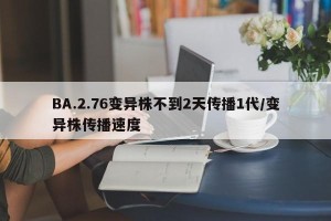 BA.2.76变异株不到2天传播1代/变异株传播速度