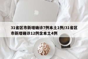 31省区市新增确诊7例本土1例/31省区市新增确诊12例含本土4例