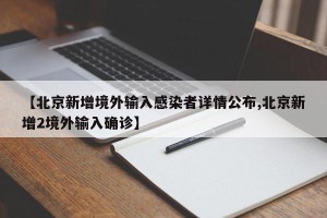 【北京新增境外输入感染者详情公布,北京新增2境外输入确诊】