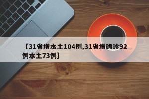 【31省增本土104例,31省增确诊92例本土73例】