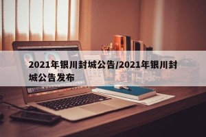 2021年银川封城公告/2021年银川封城公告发布