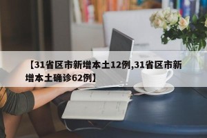 【31省区市新增本土12例,31省区市新增本土确诊62例】