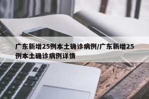 广东新增25例本土确诊病例/广东新增25例本土确诊病例详情