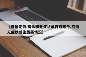 【疫情走势:确诊和无症状单日双破千,疫情无症状感染最新情况】