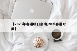 【2023年春运明日启动,202l春运时间】