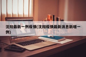沈阳最新一例疫情(沈阳疫情最新消息新增一例)