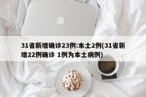 31省新增确诊23例:本土2例(31省新增22例确诊 1例为本土病例)