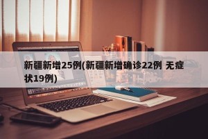 新疆新增25例(新疆新增确诊22例 无症状19例)