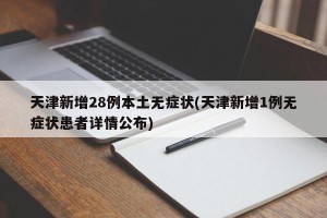 天津新增28例本土无症状(天津新增1例无症状患者详情公布)