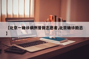 【北京一确诊病例曾做志愿者,北京确诊励志】