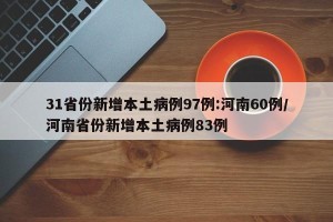 31省份新增本土病例97例:河南60例/河南省份新增本土病例83例