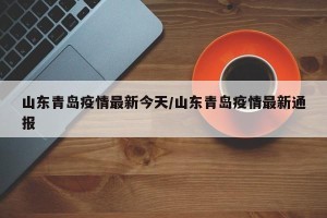 山东青岛疫情最新今天/山东青岛疫情最新通报