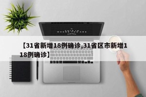 【31省新增18例确诊,31省区市新增118例确诊】