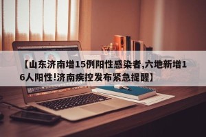 【山东济南增15例阳性感染者,六地新增16人阳性!济南疾控发布紧急提醒】