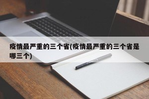 疫情最严重的三个省(疫情最严重的三个省是哪三个)