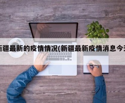 新疆最新的疫情情况(新疆最新疫情消息今天)