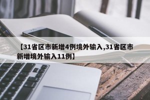 【31省区市新增4例境外输入,31省区市新增境外输入11例】