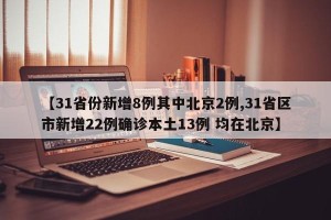 【31省份新增8例其中北京2例,31省区市新增22例确诊本土13例 均在北京】
