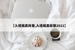 【入境隔离政策,入境隔离政策2021】