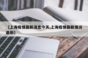 【上海疫情最新消息今天,上海疫情最新情况最新】