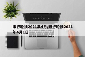 限行轮换2021年4月/限行轮换2021年4月1日