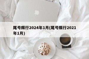尾号限行2024年1月(尾号限行2021年1月)