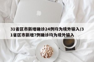 31省区市新增确诊24例均为境外输入/31省区市新增7例确诊均为境外输入