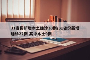 31省份新增本土确诊30例/31省份新增确诊22例 其中本土9例