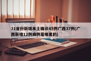 31省份新增本土确诊45例广西37例(广西新增12例病例是哪里的)