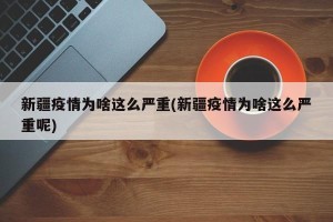 新疆疫情为啥这么严重(新疆疫情为啥这么严重呢)